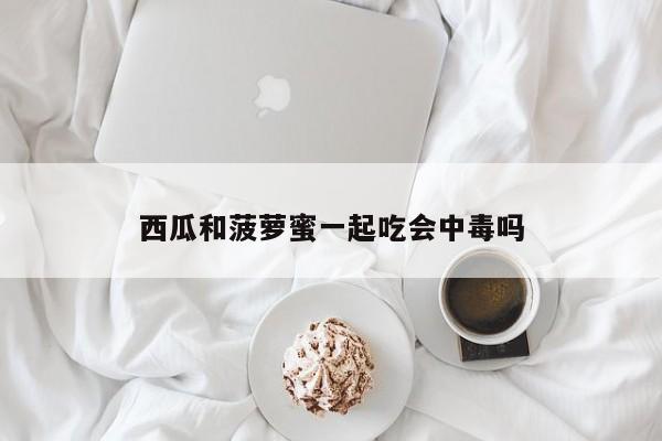 西瓜和菠萝蜜一起吃会中毒吗