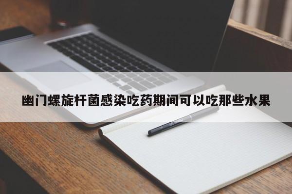 幽门螺旋杆菌感染吃药期间可以吃那些水果