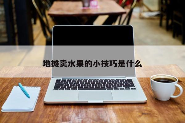 地摊卖水果的小技巧是什么