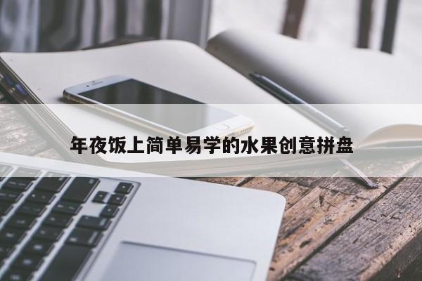年夜饭上简单易学的水果创意拼盘