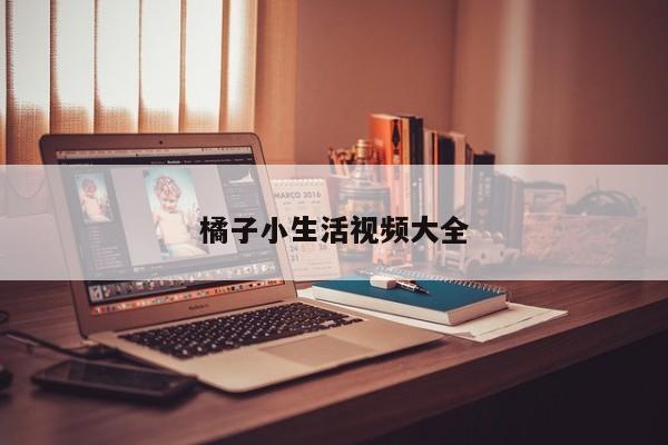 橘子小生活视频大全