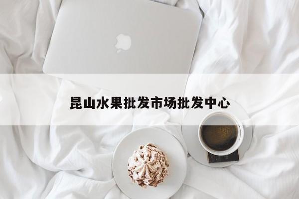 昆山水果批发市场批发中心