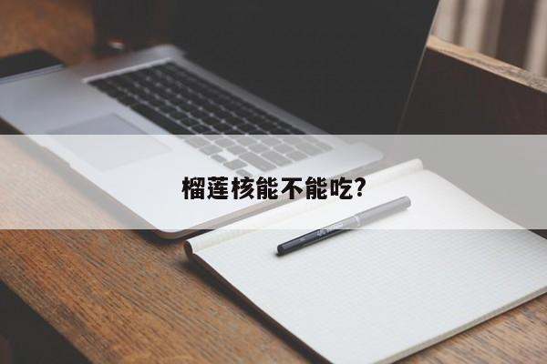 榴莲核能不能吃?