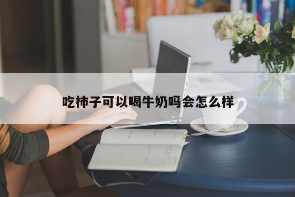 吃柿子可以喝牛奶吗会怎么样