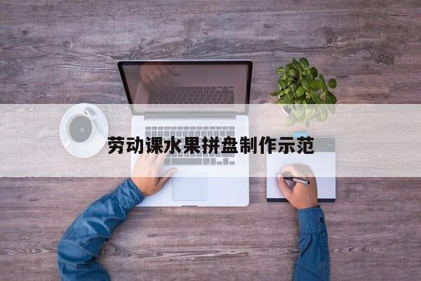 劳动课水果拼盘制作示范